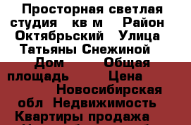 Просторная,светлая студия 34кв.м2 › Район ­ Октябрьский › Улица ­ Татьяны Снежиной  › Дом ­ 31 › Общая площадь ­ 34 › Цена ­ 1 680 000 - Новосибирская обл. Недвижимость » Квартиры продажа   . Новосибирская обл.